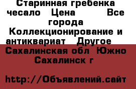 Старинная гребенка чесало › Цена ­ 350 - Все города Коллекционирование и антиквариат » Другое   . Сахалинская обл.,Южно-Сахалинск г.